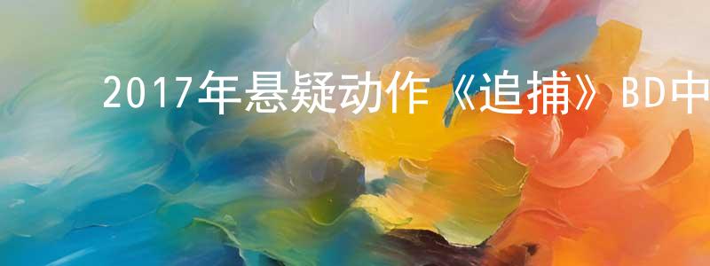 ﻿艾丽君的个人主页,﻿2017年悬疑动作《追捕》BD中字迅雷下载_电影天堂